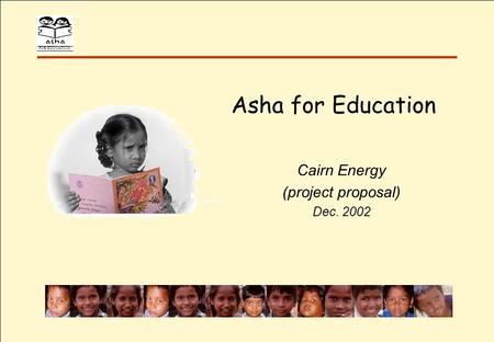 FOR EDUCATION Asha for Education Cairn Energy (project proposal) Dec. 2002.
