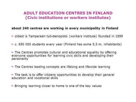 ADULT EDUCATION CENTRES IN FINLAND (Civic institutions or workers institutes) about 240 centres are working in every municipality in Finland oldest is.