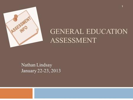 GENERAL EDUCATION ASSESSMENT Nathan Lindsay January 22-23, 2013 1.