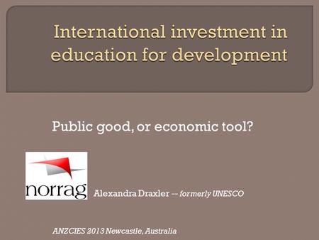 Public good, or economic tool? Alexandra Draxler -- formerly UNESCO ANZCIES 2013 Newcastle, Australia.