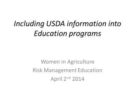 Including USDA information into Education programs Women in Agriculture Risk Management Education April 2 nd 2014.