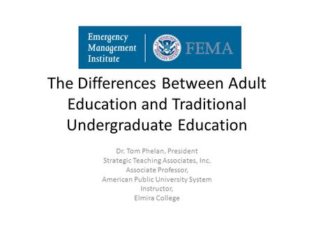 The Differences Between Adult Education and Traditional Undergraduate Education Dr. Tom Phelan, President Strategic Teaching Associates, Inc. Associate.