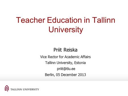Teacher Education in Tallinn University Priit Reiska Vice Rector for Academic Affairs Tallinn University, Estonia Berlin, 05 December 2013.