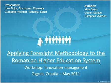 Applying Foresight Methodology to the Romanian Higher Education System Workshop: Innovation management Zagreb, Croatia – May 2011 Presenters: Irina Bujor,