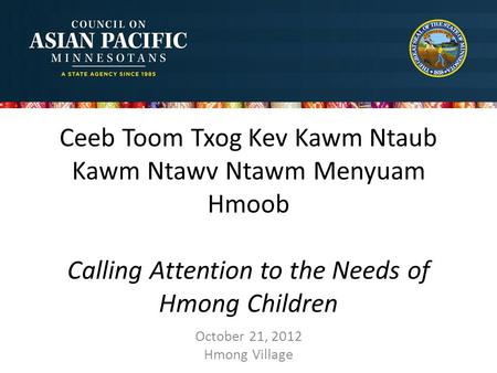 Ceeb Toom Txog Kev Kawm Ntaub Kawm Ntawv Ntawm Menyuam Hmoob Calling Attention to the Needs of Hmong Children October 21, 2012 Hmong Village.