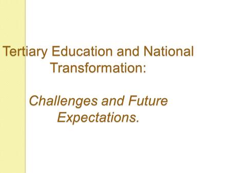 Tertiary Education and National Transformation: Challenges and Future Expectations.