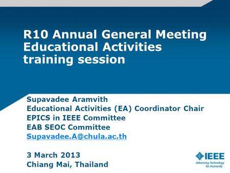 R10 Annual General Meeting Educational Activities training session Supavadee Aramvith Educational Activities (EA) Coordinator Chair EPICS in IEEE Committee.