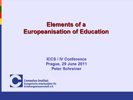 Elements of a Europeanisation of Education ICCS / IV Conference Prague, 29 June 2011 Peter Schreiner.