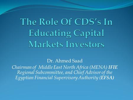 Dr. Ahmed Saad Chairman of Middle East North Africa (MENA) IFIE Regional Subcommittee, and Chief Advisor of the Egyptian Financial Supervisory Authority.