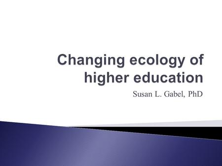 Susan L. Gabel, PhD. Study of the network of relations between various aspects of the environment. Network of relations in higher education: *People *Purposes.