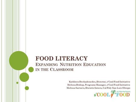 FOOD LITERACY E XPANDING N UTRITION E DUCATION IN THE C LASSROOM Kathleen Dechadenedes, Director, sCool Food Initiative Melissa Bishop, Programs Manager,