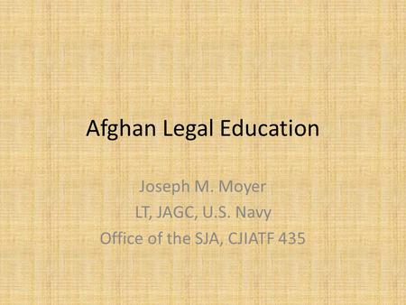 Afghan Legal Education Joseph M. Moyer LT, JAGC, U.S. Navy Office of the SJA, CJIATF 435.
