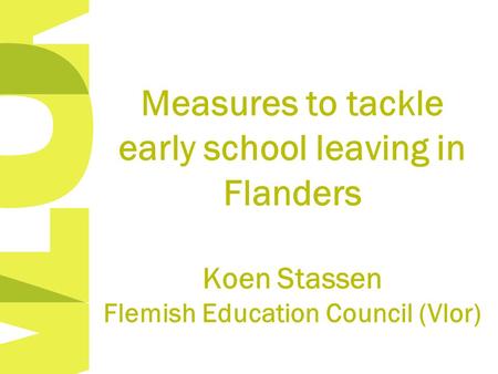 Measures to tackle early school leaving in Flanders Koen Stassen Flemish Education Council (Vlor)