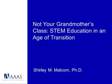 Not Your Grandmothers Class: STEM Education in an Age of Transition Shirley M. Malcom, Ph.D.