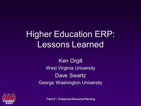 Track 6 – Enterprise Resource Planning Higher Education ERP: Lessons Learned Ken Orgill West Virginia University Dave Swartz George Washington University.