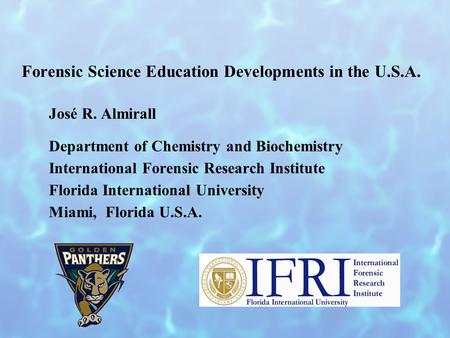 Forensic Science Education Developments in the U.S.A. José R. Almirall Department of Chemistry and Biochemistry International Forensic Research Institute.