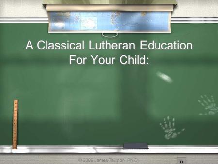 A Classical Lutheran Education For Your Child: © 2009 James Tallmon, Ph.D.