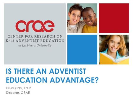 IS THERE AN ADVENTIST EDUCATION ADVANTAGE? Elissa Kido, Ed.D. Director, CRAE.