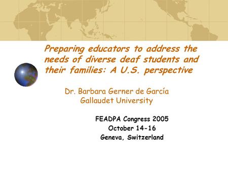 Preparing educators to address the needs of diverse deaf students and their families: A U.S. perspective FEADPA Congress 2005 October 14-16 Geneva, Switzerland.