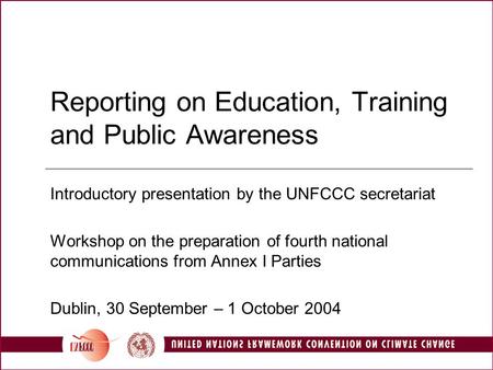 Reporting on Education, Training and Public Awareness Introductory presentation by the UNFCCC secretariat Workshop on the preparation of fourth national.