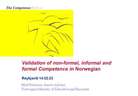 Validation of non-formal, informal and formal Competence in Norwegian Reykjavik 14.02.03 Bård Pettersen, Senior Adviser Norwegian Ministry of Education.