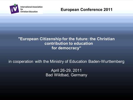 European Conference 2011 European Citizenship for the future: the Christian contribution to education for democracy in cooperation with the Ministry of.