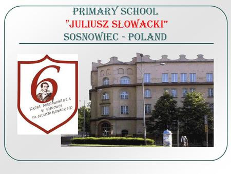 PRIMARY SCHOOL JULIUSZ S Ł OWACKI SOSNOWIEC - POLAND.
