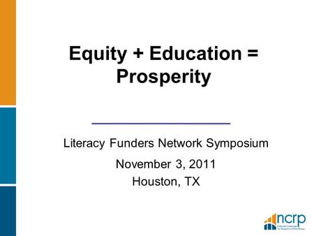 Equity + Education = Prosperity Literacy Funders Network Symposium November 3, 2011 Houston, TX.