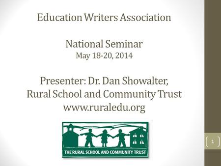 Education Writers Association National Seminar May 18-20, 2014 Presenter: Dr. Dan Showalter, Rural School and Community Trust www.ruraledu.org 1.