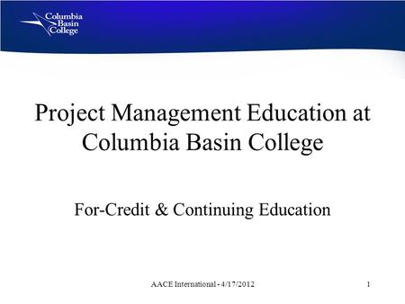 Project Management Education at Columbia Basin College For-Credit & Continuing Education AACE International - 4/17/20121.