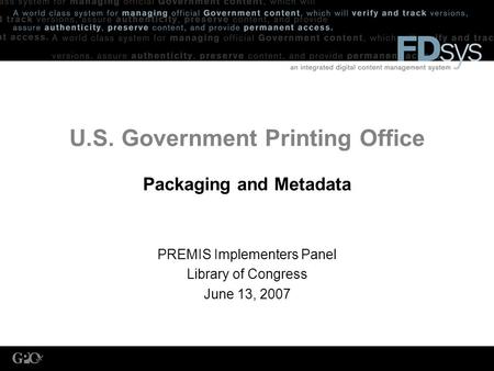 U.S. Government Printing Office Packaging and Metadata PREMIS Implementers Panel Library of Congress June 13, 2007.