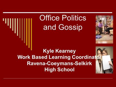 Office Politics and Gossip Kyle Kearney Work Based Learning Coordinator Ravena-Coeymans-Selkirk High School.