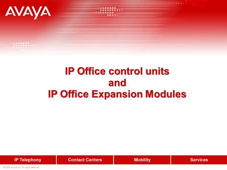 © 2009 Avaya Inc. All rights reserved. IP Office control units and IP Office Expansion Modules.