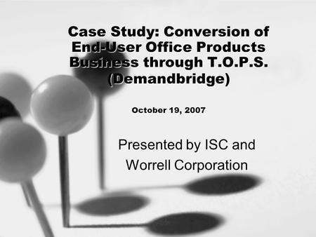Case Study: Conversion of End-User Office Products Business through T.O.P.S. (Demandbridge) Case Study: Conversion of End-User Office Products Business.