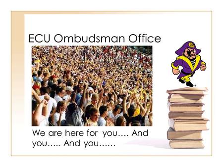 ECU Ombudsman Office We are here for you…. And you….. And you……