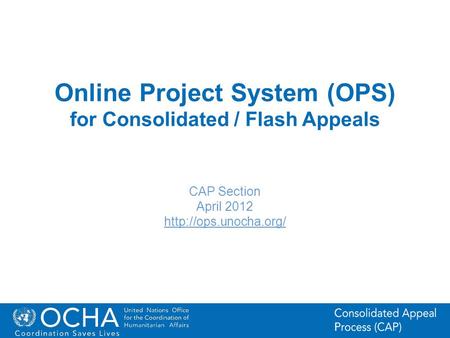 1Office for the Coordination of Humanitarian Affairs (OCHA) CAP (Consolidated Appeal Process) Section Online Project System (OPS) for Consolidated / Flash.