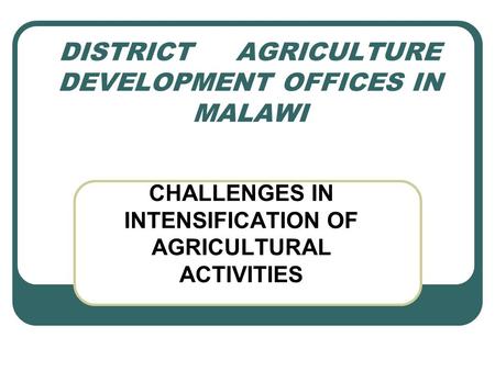 DISTRICT AGRICULTURE DEVELOPMENT OFFICES IN MALAWI CHALLENGES IN INTENSIFICATION OF AGRICULTURAL ACTIVITIES.