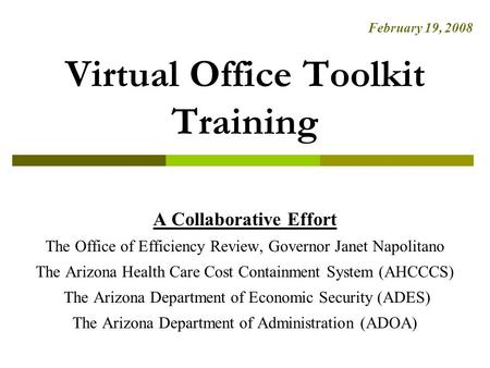 Virtual Office Toolkit Training A Collaborative Effort The Office of Efficiency Review, Governor Janet Napolitano The Arizona Health Care Cost Containment.
