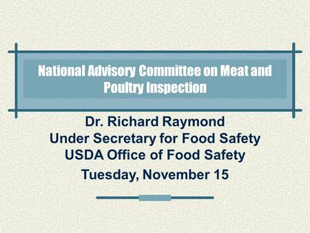 Dr. Richard Raymond Under Secretary for Food Safety USDA Office of Food Safety Tuesday, November 15 National Advisory Committee on Meat and Poultry Inspection.