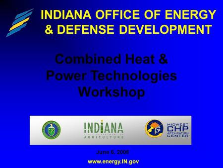 INDIANA OFFICE OF ENERGY & DEFENSE DEVELOPMENT Combined Heat & Power Technologies Workshop www.energy.IN.gov June 6, 2006.