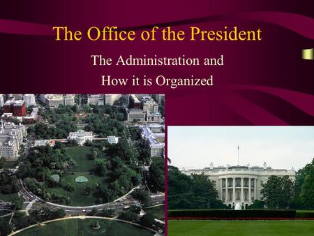 The Office of the President The Administration and How it is Organized.
