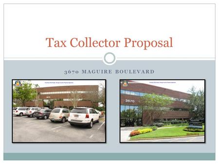 3670 MAGUIRE BOULEVARD Tax Collector Proposal. Tax Collector Goals Find the best use of Taxpayer Dollars Consolidate the following Separate Operations.