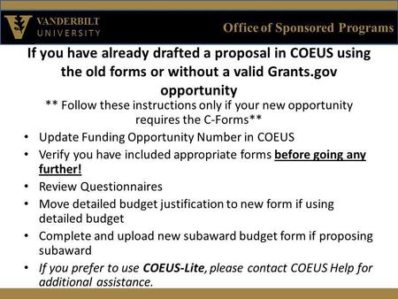 Office of Sponsored Programs VANDERBILT UNIVERSITY If you have already drafted a proposal in COEUS using the old forms or without a valid Grants.gov opportunity.