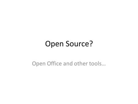 Open Source? Open Office and other tools…. What is Open Source Open source software (OSS) began as a marketing campaign for free software [1].free software.
