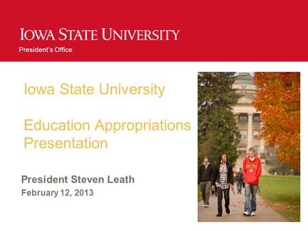 Presidents Office Iowa State University Education Appropriations Presentation President Steven Leath February 12, 2013.