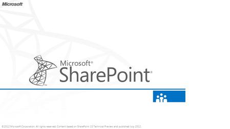 ©2012 Microsoft Corporation. All rights reserved. Content based on SharePoint 15 Technical Preview and published July 2012.