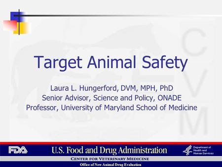 Office of New Animal Drug Evaluation Laura L. Hungerford, DVM, MPH, PhD Senior Advisor, Science and Policy, ONADE Professor, University of Maryland School.