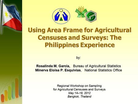 Using Area Frame for Agricultural Censuses and Surveys: The Philippines Experience by: Rosalinda M. Garcia, Bureau of Agricultural Statistics Minerva Eloisa.