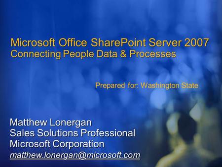 Microsoft Office SharePoint Server 2007 Connecting People Data & Processes Matthew Lonergan Sales Solutions Professional Microsoft Corporation