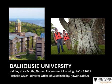 DALHOUSIE UNIVERSITY Halifax, Nova Scotia, Natural Environment Planning, AASHE 2011 Rochelle Owen, Director Office of Sustainability,